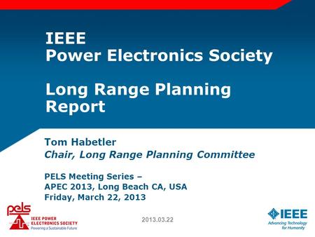 IEEE Power Electronics Society Long Range Planning Report Tom Habetler Chair, Long Range Planning Committee PELS Meeting Series – APEC 2013, Long Beach.