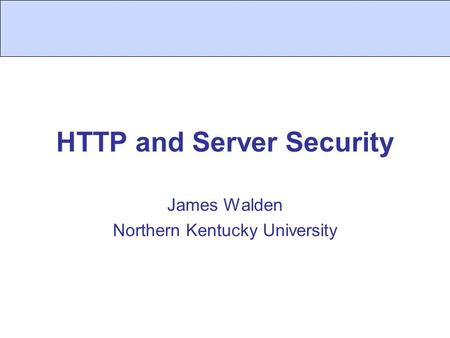 HTTP and Server Security James Walden Northern Kentucky University.