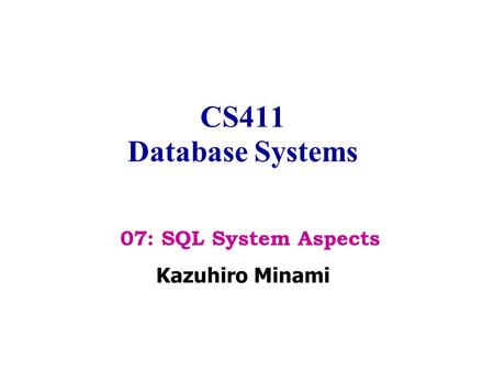 CS411 Database Systems Kazuhiro Minami 07: SQL System Aspects.
