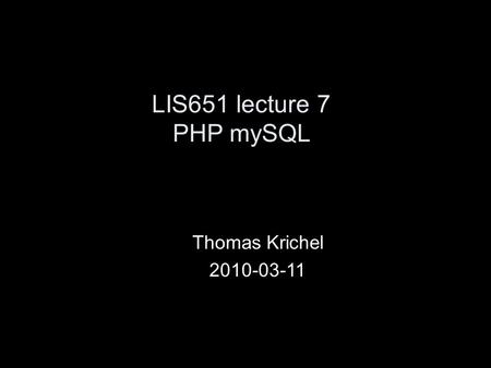 LIS651 lecture 7 PHP mySQL Thomas Krichel 2010-03-11.