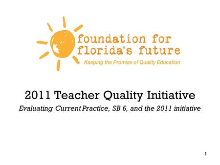 1 2011 Teacher Quality Initiative Evaluating Current Practice, SB 6, and the 2011 initiative 1.