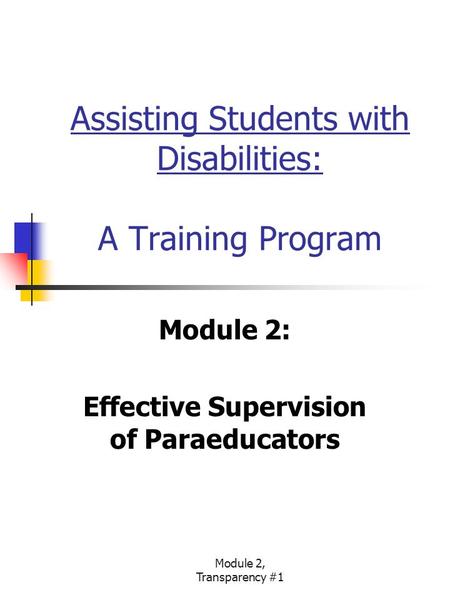Module 2, Transparency #1 Assisting Students with Disabilities: A Training Program Module 2: Effective Supervision of Paraeducators.