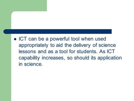 ICT can be a powerful tool when used appropriately to aid the delivery of science lessons and as a tool for students. As ICT capability increases, so should.