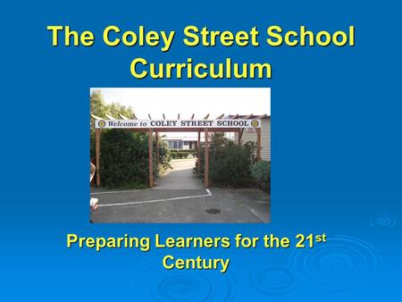 The Coley Street School Curriculum Preparing Learners for the 21 st Century.