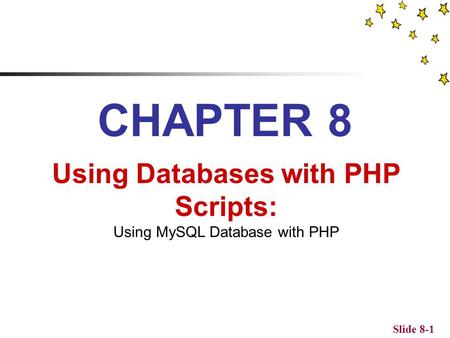 Slide 8-1 CHAPTER 8 Using Databases with PHP Scripts: Using MySQL Database with PHP.