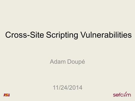 Cross-Site Scripting Vulnerabilities Adam Doupé 11/24/2014.
