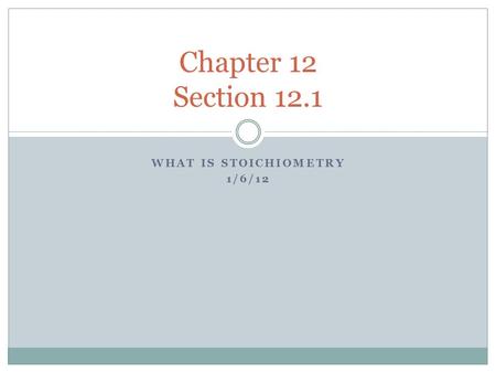 WHAT IS STOICHIOMETRY 1/6/12 Chapter 12 Section 12.1.