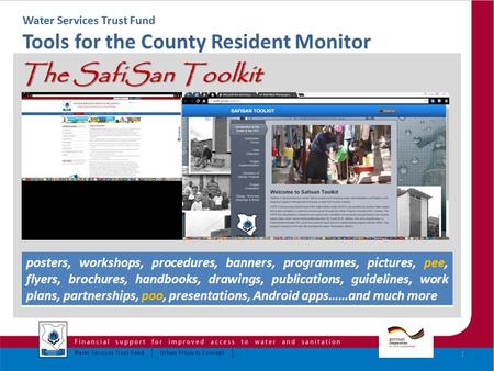 Water Services Trust Fund Tools for the County Resident Monitor The SafiSan Toolkit 1 posters, workshops, procedures, banners, programmes, pictures, pee,