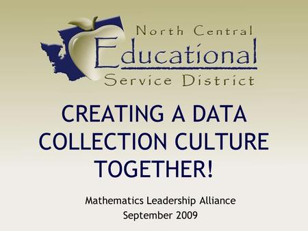 CREATING A DATA COLLECTION CULTURE TOGETHER! Mathematics Leadership Alliance September 2009.
