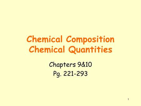 1 Chemical Composition Chemical Quantities Chapters 9&10 Pg. 221-293.