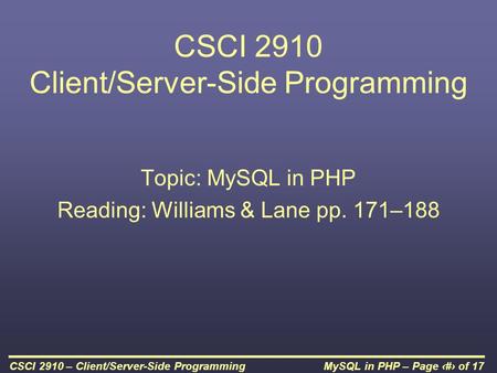 MySQL in PHP – Page 1 of 17CSCI 2910 – Client/Server-Side Programming CSCI 2910 Client/Server-Side Programming Topic: MySQL in PHP Reading: Williams &