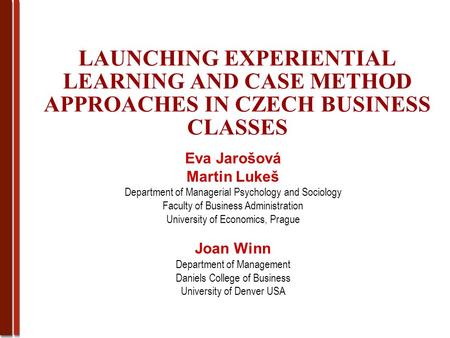 LAUNCHING EXPERIENTIAL LEARNING AND CASE METHOD APPROACHES IN CZECH BUSINESS CLASSES Eva Jarošová Martin Lukeš Department of Managerial Psychology and.