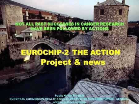 NOT ALL PAST SUCCESSES IN CANCER RESEARCH HAVE BEEN FOLLOWED BY ACTIONS EUROCHIP-2 THE ACTION Project & news EUROCHIP-2 THE ACTION Project & news Public.