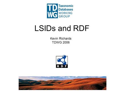 LSIDs and RDF Kevin Richards TDWG 2006. Introduction Kevin Richards (Landcare Research NZ) –Landcare Informatics group –GUID Subgroup –LSID.NET code port.