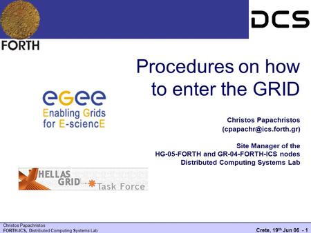 Procedures on how to enter the GRID Christos Papachristos (cpapachr@ics.forth.gr) Site Manager of the HG-05-FORTH and GR-04-FORTH-ICS nodes Distributed.