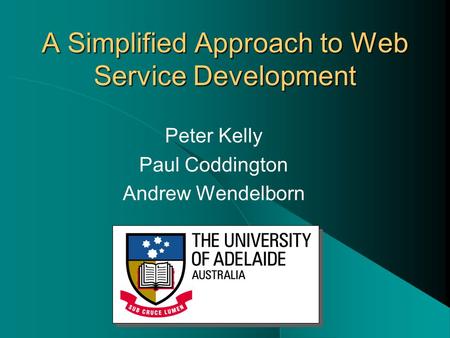 A Simplified Approach to Web Service Development Peter Kelly Paul Coddington Andrew Wendelborn.