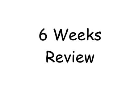 6 Weeks Review.