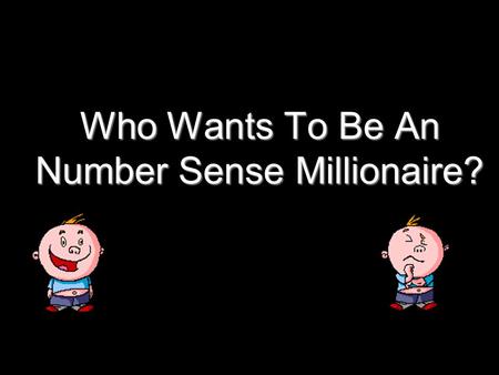 Who Wants To Be An Number Sense Millionaire? Question 1.
