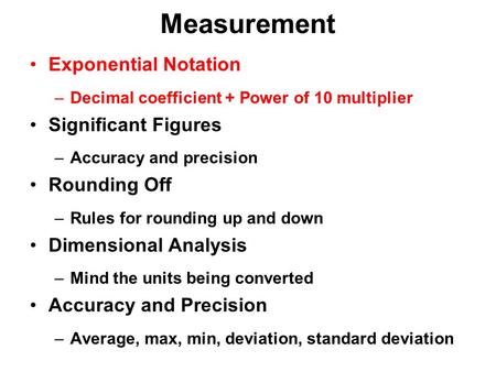 Measurement Exponential Notation –Decimal coefficient + Power of 10 multiplier Significant Figures –Accuracy and precision Rounding Off –Rules for rounding.