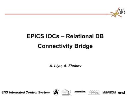 SNS Integrated Control System EPICS IOCs – Relational DB Connectivity Bridge A. Liyu, A. Zhukov.