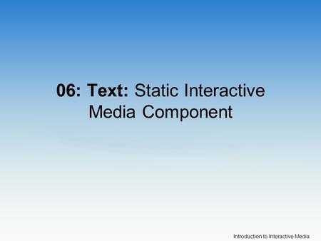 Introduction to Interactive Media 06: Text: Static Interactive Media Component.