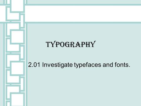 Typography 2.01 Investigate typefaces and fonts..