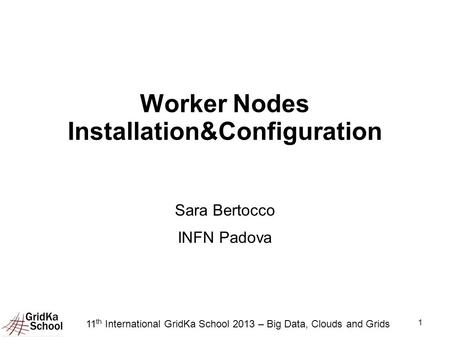 1 Worker Nodes Installation&Configuration Sara Bertocco INFN Padova 11 th International GridKa School 2013 – Big Data, Clouds and Grids.
