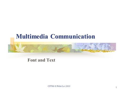 1 CP586 © Peter Lo 2003 Multimedia Communication Font and Text.