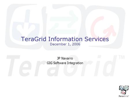 TeraGrid Information Services December 1, 2006 JP Navarro GIG Software Integration.