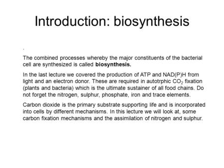 Introduction: biosynthesis. The combined processes whereby the major constituents of the bacterial cell are synthesized is called biosynthesis. In the.