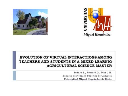 EVOLUTION OF VIRTUAL INTERACTIONS AMONG TEACHERS AND STUDENTS IN A MIXED LEARNIG AGRICULTURAL SCIENCE MASTER Sendra E., Romero G., Díaz J.R. Escuela Politécnica.