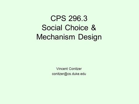 CPS 296.3 Social Choice & Mechanism Design Vincent Conitzer