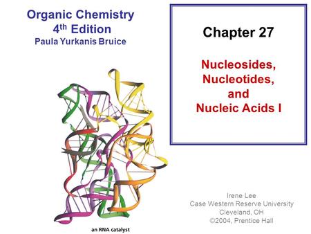 Chapter 27 Nucleosides, Nucleotides, and Nucleic Acids I Irene Lee Case Western Reserve University Cleveland, OH ©2004, Prentice Hall Organic Chemistry.