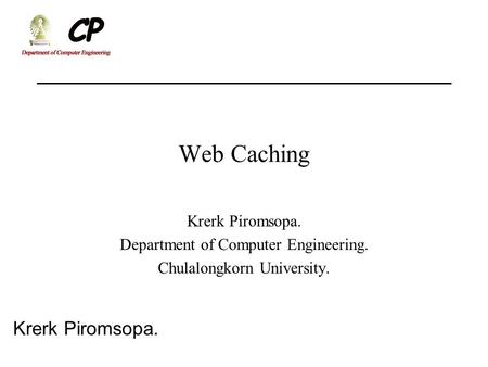 Krerk Piromsopa. Web Caching Krerk Piromsopa. Department of Computer Engineering. Chulalongkorn University.