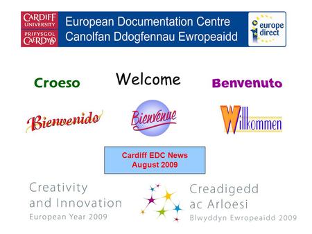 Welcome Croeso Cardiff EDC News August 2009. helping you find out about the European Union and the countries of Europe promoting debate about the EU and.