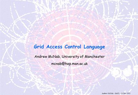 Andrew McNab - GACL - 16 Dec 2003 Grid Access Control Language Andrew McNab, University of Manchester