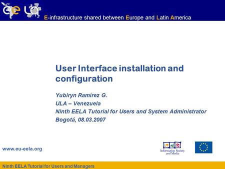 Ninth EELA Tutorial for Users and Managers www.eu-eela.org E-infrastructure shared between Europe and Latin America User Interface installation and configuration.