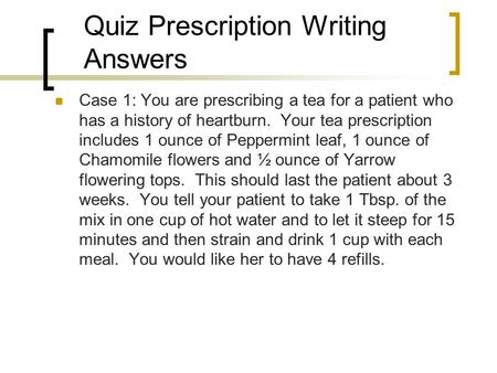 Quiz Prescription Writing Answers Case 1: You are prescribing a tea for a patient who has a history of heartburn. Your tea prescription includes 1 ounce.