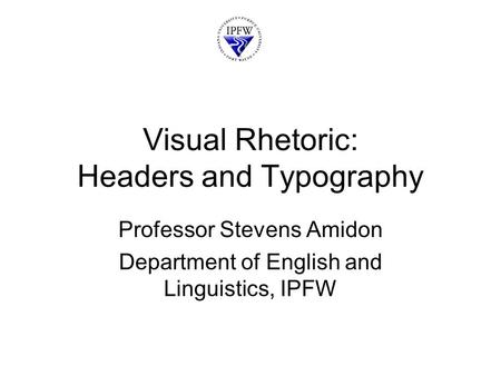 Visual Rhetoric: Headers and Typography Professor Stevens Amidon Department of English and Linguistics, IPFW.