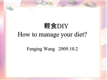 輕食 DIY How to manage your diet? Fenging Wang 2009.10.2 輕食 DIY How to manage your diet? Fenging Wang 2009.10.2.