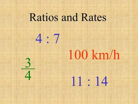 Ratios and Rates 4 : 7 100 km/h __ 3 4 11 : 14.