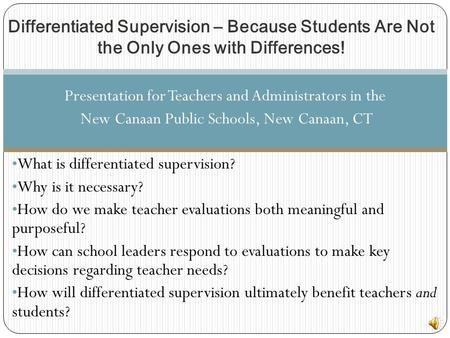 Presentation for Teachers and Administrators in the New Canaan Public Schools, New Canaan, CT What is differentiated supervision? Why is it necessary?