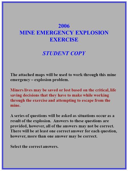 2006 MINE EMERGENCY EXPLOSION EXERCISE STUDENT COPY The attached maps will be used to work through this mine emergency – explosion problem. Miners lives.