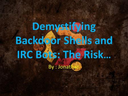 Demystifying Backdoor Shells and IRC Bots: The Risk … By : Jonathan.