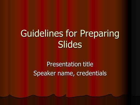 Guidelines for Preparing Slides Presentation title Speaker name, credentials.