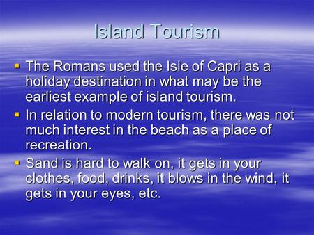 Island Tourism  The Romans used the Isle of Capri as a holiday destination in what may be the earliest example of island tourism.  In relation to modern.