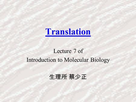 Translation Lecture 7 of Introduction to Molecular Biology 生理所 蔡少正.