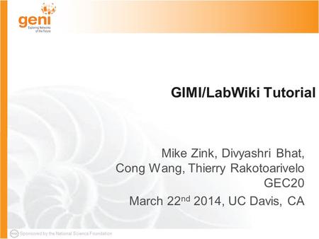 Sponsored by the National Science Foundation GIMI/LabWiki Tutorial Mike Zink, Divyashri Bhat, Cong Wang, Thierry Rakotoarivelo GEC20 March 22 nd 2014,