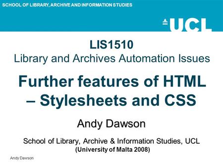 SCHOOL OF LIBRARY, ARCHIVE AND INFORMATION STUDIES Andy Dawson LIS1510 Library and Archives Automation Issues Further features of HTML – Stylesheets and.