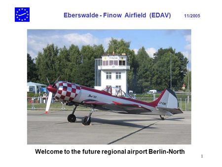 1 Eberswalde - Finow Airfield (EDAV) 11/2005 Welcome to the future regional airport Berlin-North.